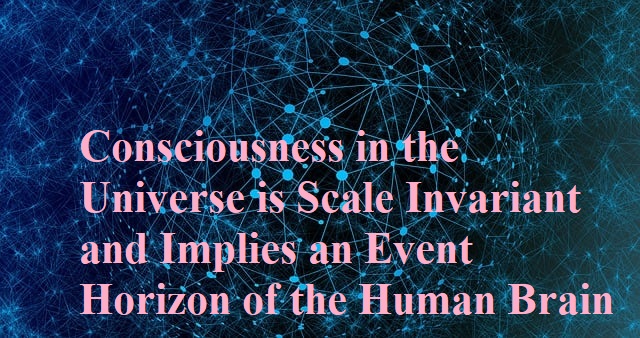 Consciousness in the Universe is Scale Invariant and Implies an Event Horizon of the Human Brain 